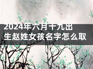 2024年六月十九出生赵姓女孩名字怎么取