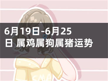 6月19日-6月25日 属鸡属狗属猪运势