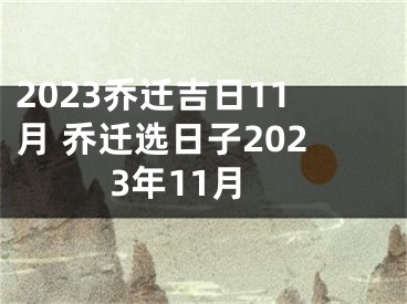 2023乔迁吉日11月 乔迁选日子2023年11月