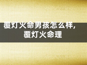 覆灯火命男孩怎么样,覆灯火命理