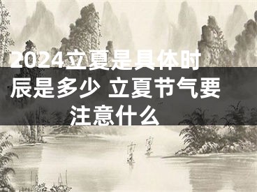2024立夏是具体时辰是多少 立夏节气要注意什么 