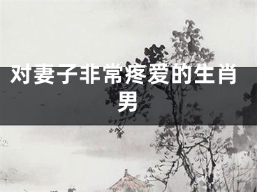 对妻子非常疼爱的生肖男