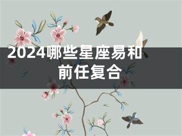 2024哪些星座易和前任复合