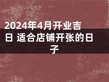 2024年4月开业吉日 适合店铺开张的日子