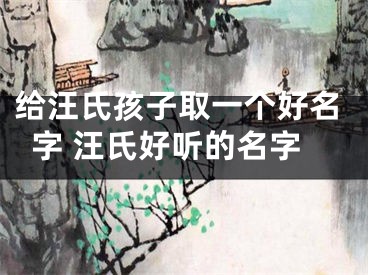 给汪氏孩子取一个好名字 汪氏好听的名字