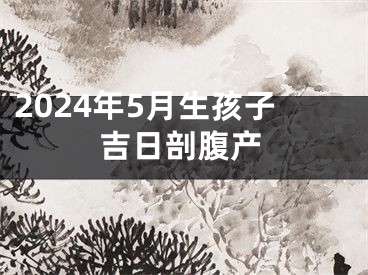 2024年5月生孩子吉日剖腹产
