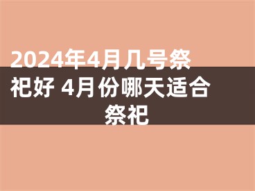 2024年4月几号祭祀好 4月份哪天适合祭祀