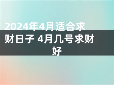2024年4月适合求财日子 4月几号求财好