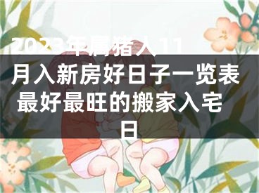 2023年属猪人11月入新房好日子一览表 最好最旺的搬家入宅日