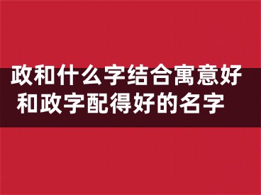 政和什么字结合寓意好 和政字配得好的名字