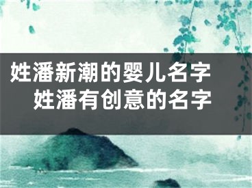 姓潘新潮的婴儿名字 姓潘有创意的名字