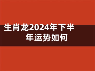 生肖龙2024年下半年运势如何