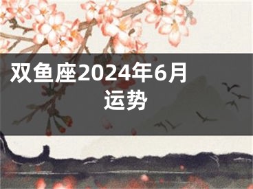 双鱼座2024年6月运势