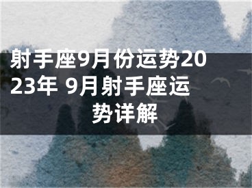 射手座9月份运势2023年 9月射手座运势详解