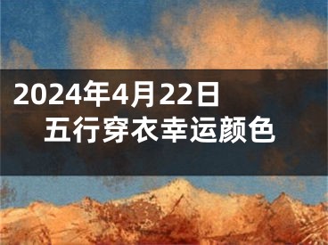 2024年4月22日五行穿衣幸运颜色