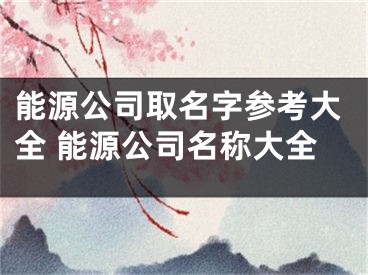 能源公司取名字参考大全 能源公司名称大全
