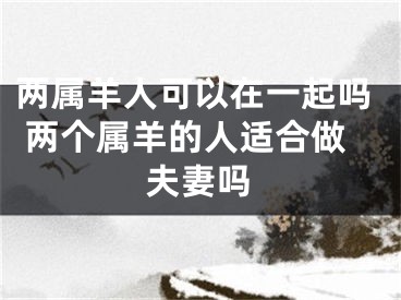 两属羊人可以在一起吗 两个属羊的人适合做夫妻吗