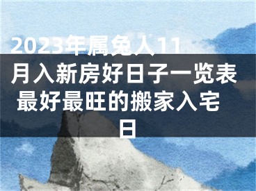 2023年属兔人11月入新房好日子一览表 最好最旺的搬家入宅日