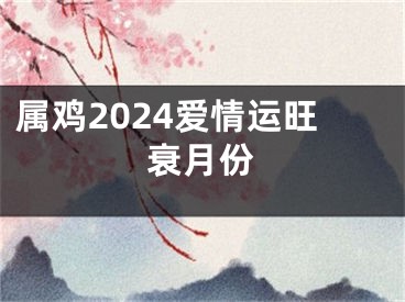 属鸡2024爱情运旺衰月份