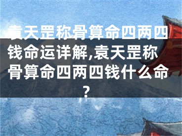 袁天罡称骨算命四两四钱命运详解,袁天罡称骨算命四两四钱什么命?