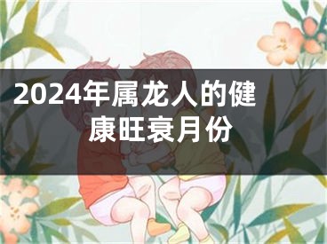 2024年属龙人的健康旺衰月份