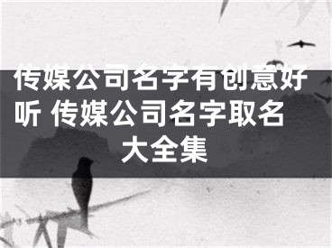 传媒公司名字有创意好听 传媒公司名字取名大全集