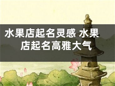 水果店起名灵感 水果店起名高雅大气