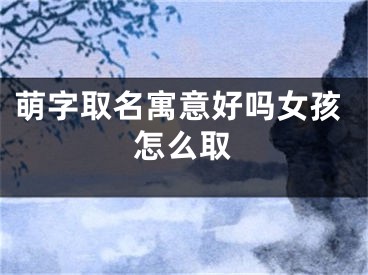 萌字取名寓意好吗女孩怎么取