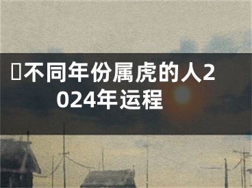 ​不同年份属虎的人2024年运程