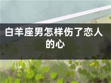 白羊座男怎样伤了恋人的心