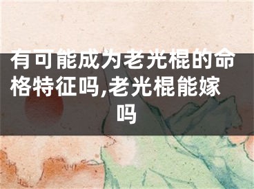 有可能成为老光棍的命格特征吗,老光棍能嫁吗