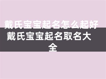 戴氏宝宝起名怎么起好 戴氏宝宝起名取名大全