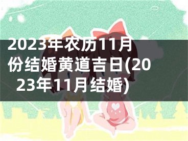 2023年农历11月份结婚黄道吉日(2023年11月结婚)