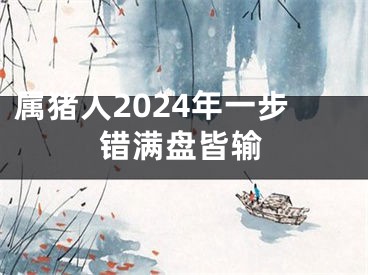 属猪人2024年一步错满盘皆输