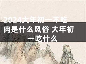 2024大年初一不吃肉是什么风俗 大年初一吃什么