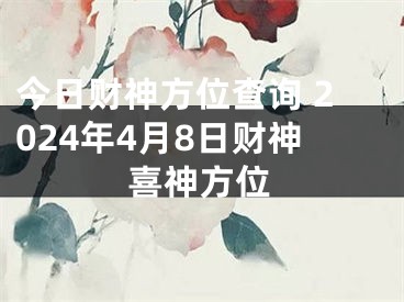 今日财神方位查询 2024年4月8日财神喜神方位