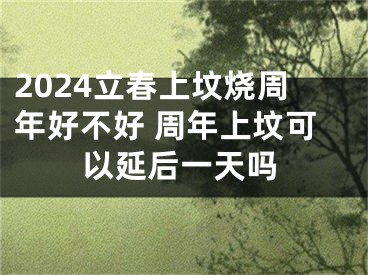 2024立春上坟烧周年好不好 周年上坟可以延后一天吗