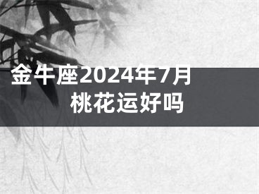 金牛座2024年7月桃花运好吗