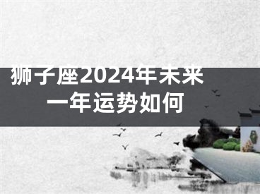 狮子座2024年未来一年运势如何 