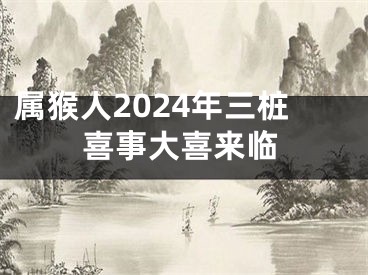属猴人2024年三桩喜事大喜来临