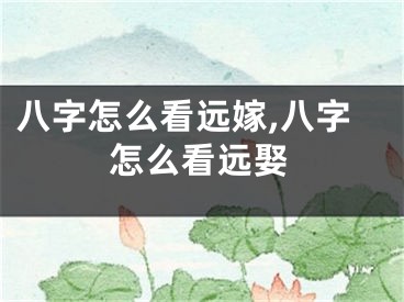 八字怎么看远嫁,八字怎么看远娶