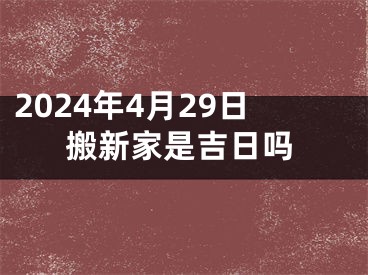 2024年4月29日搬新家是吉日吗