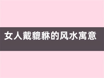 女人戴貔貅的风水寓意