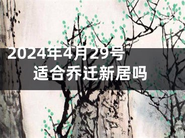 2024年4月29号适合乔迁新居吗