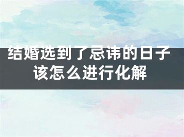 结婚选到了忌讳的日子该怎么进行化解