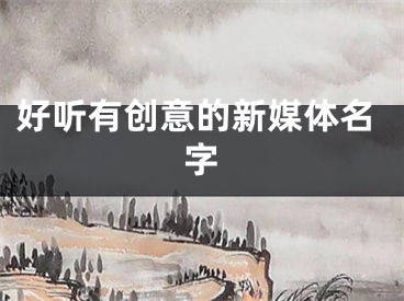 好听有创意的新媒体名字