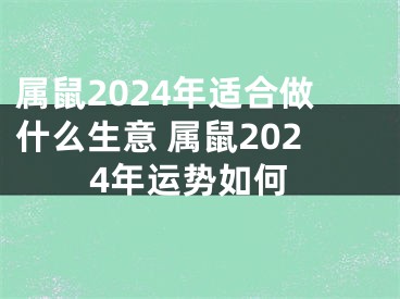属鼠2024年适合做什么生意 属鼠2024年运势如何