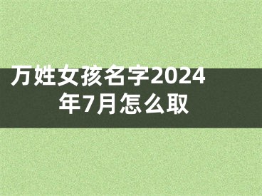 万姓女孩名字2024年7月怎么取