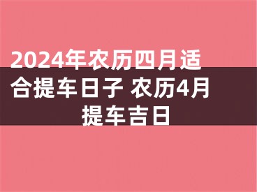 2024年农历四月适合提车日子 农历4月提车吉日