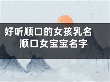 好听顺口的女孩乳名 顺口女宝宝名字